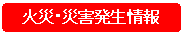 現在の火災・災害発生情報はこちらをクリック
