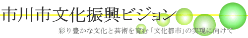 市川市文化振興ビジョン　彩り豊かな芸術を育む「文化都市」の実現に向けて