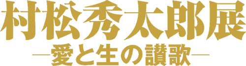 村松秀太郎展-愛と生の讃歌-