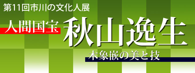 第11回市川の文化人展 人間国宝 秋山逸生 木象嵌の美と技