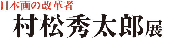 日本画の改革者 村松秀太郎展