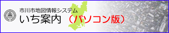 市川市地図情報サービス　いち案内　パソコン版