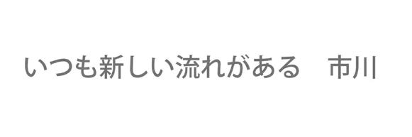 キャッチフレーズ いつも新しい流れがある市川