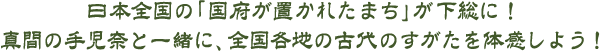 日本全国の「国府が置かれたまち」が下総に！真間の手児奈と一緒に、全国各地の古代のすがたを体感しよう！