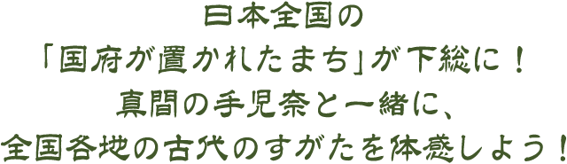 日本全国の「国府が置かれたまち」が下総に！真間の手児奈と一緒に、全国各地の古代のすがたを体感しよう！