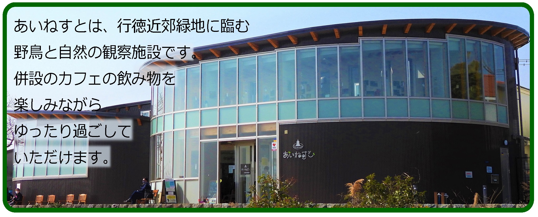 あいねすとは、行徳近郊緑地に臨む野鳥と自然の観察施設です。併設のカフェの飲み物を楽しみながら、ゆったりと過ごしていただけます。