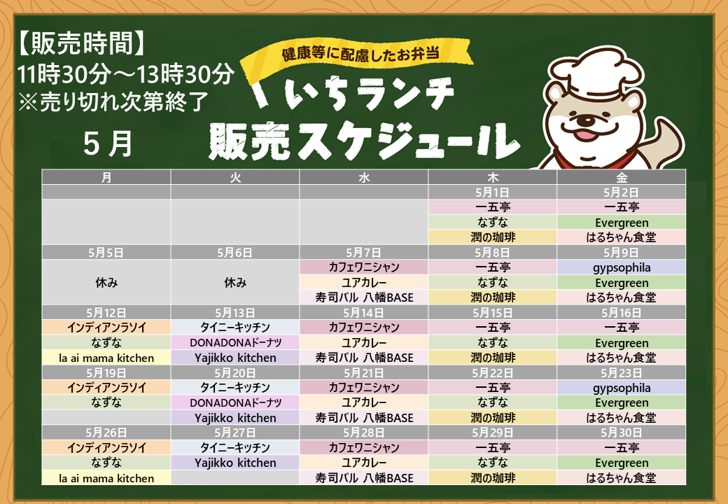 健康等に配慮したお弁当いちランチ5月の販売スケジュールを表示しています。販売時間１１時３０分から１３時３０分売り切れ次第終了です。販売スケジュールは月曜日インディアンラソイ、なずな、la ai mama kitchen、la ai mama kitchenは5月19日のみ販売休止、火曜日タイニーキッチン、DONADONドーナツ、Yajikko kitchen、水曜日カフェワニシャン、ユアカレー、寿司バル八幡BASE、木曜日一五亭、なずな、潤の珈琲、金曜日はるちゃん食堂、Evergreen、5月2日、16日、30日は一五亭、5月9日、23日はgypsophila。出店状況・メニューは変更する場合があります。