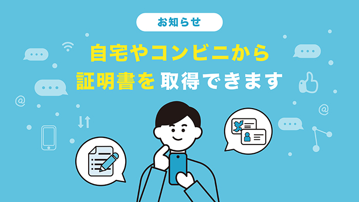 お知らせ。自宅やコンビニから証明書を取得できます。