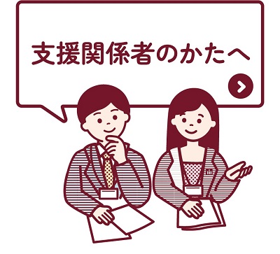 イラスト：支援関係者の方へ　上部に支援関係者の方へと書かれており、その下に2名の職員が並び、資料を見ながら話し合いをしている様子が描かれています。