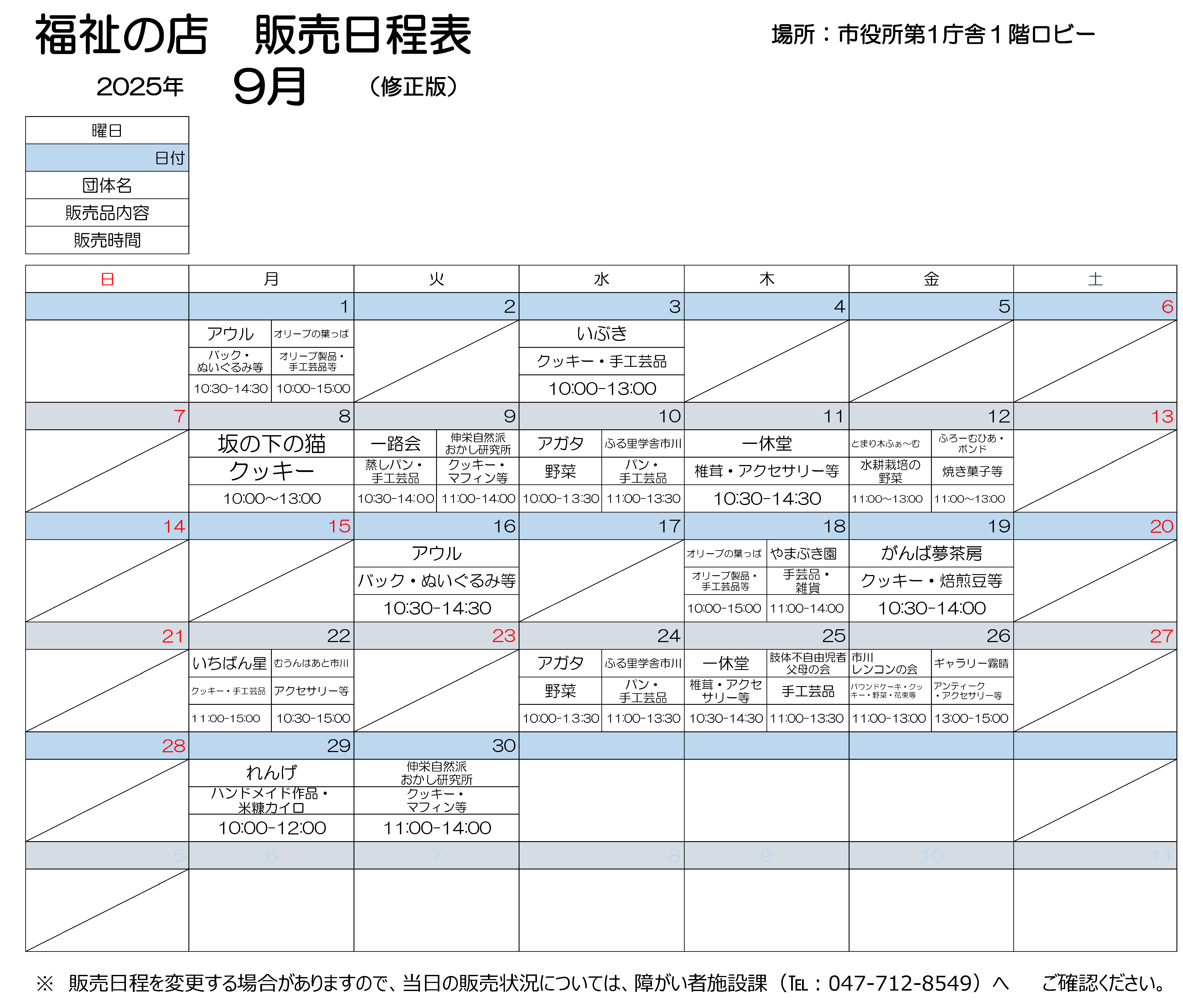 2025年9月日程表 　9月1日月曜　10時から15時まで、オリーブのはっぱで作りました、オリーブ製品、手工芸品などを販売します。10時30分から14時30分まで、アウルで製作しました、バック、ぬいぐるみを販売します。 9月3日水曜　10時から13時まで、いぶきで作りましたクッキー、手工芸品を販売しております。　 9月8日月曜　10時から13時まで、坂の下の猫で作りましたクッキーを販売します。 9月9日火曜　10時30分から14時まで、いちろかいで作りました、むしパン、手工芸品を販売します。　 11時から14時まで、しんえいしぜんはおかし研究所で作りました、クッキー、マフィンなどを販売します。 9月10日水曜　10時から13時30分まで、アガタで作りました野菜を販売します。 11時から13時30分まで、ふる里学舎市川で作りました、パン、手工芸品を販売します。 9月11日木曜　10時30分から14時30分まで、いっきゅうどうで作りました、椎茸、アクセサリーなどを販売します。 9月12日金曜　11時から13時まで、とまりぎふぁーむで作りました水耕栽培の野菜と、ふろーむひあ・ボンドで作りました焼き菓子を販売します。 9月16日火曜　10時30分から14時30分まで、アウルで製作しました、手作りのバック、くまのぬいぐるみを販売します。 9月18日木曜　10時から15時まで、オリーブのはっぱで作りました、オリーブ製品、手工芸品などを販売します。11時から14時まで、やまぶき園で作りました手工芸品を販売します。 9月19日金曜　10時30分から14時まで、がんばゆめさぼうで作りました、クッキー、焙煎豆などを販売します。 9月22日月曜　10時30分から15時まで、むうんはあと市川で作りました、アクセサリーを販売しております。11時から15時まで、いちばんぼしで作りました、クッキー、手工芸品を販売します。 9月24日水曜　10時から13時30分まで、アガタで作りました野菜を販売します。 11時から13時30分まで、ふる里学舎市川で作りました、パン、手工芸品を販売します。 9月25日木曜　10時30分から14時30分まで、いっきゅうどうで作りました、しいたけ、アクセサリーなどを販売します。　11時から13時30分まで、したいふじゆうじしゃふぼの会で、しんたいにおもたいしょうがいがある子の親たちで手作りした小物入れやアクセサリー、IDストラップをはじめ、様々な品物を販売します。 9月26日金曜　11時から13時まで、市川レンコンの会で作りました、パウンドケーキ、クッキー、野菜、花束などを販売します。 　13時から15時まで、ギャラリーきりはれで作りました、アンティークアクセサリーなどを販売します。 9月29日月曜　10時から12時まで、れんげで作りました、ハンドメイド作品、こめぬかカイロを販売します。 9月30日火曜　11時から14時まで、しんえいしぜんはおかし研究所で作りました、クッキー、マフィンなどを販売します。