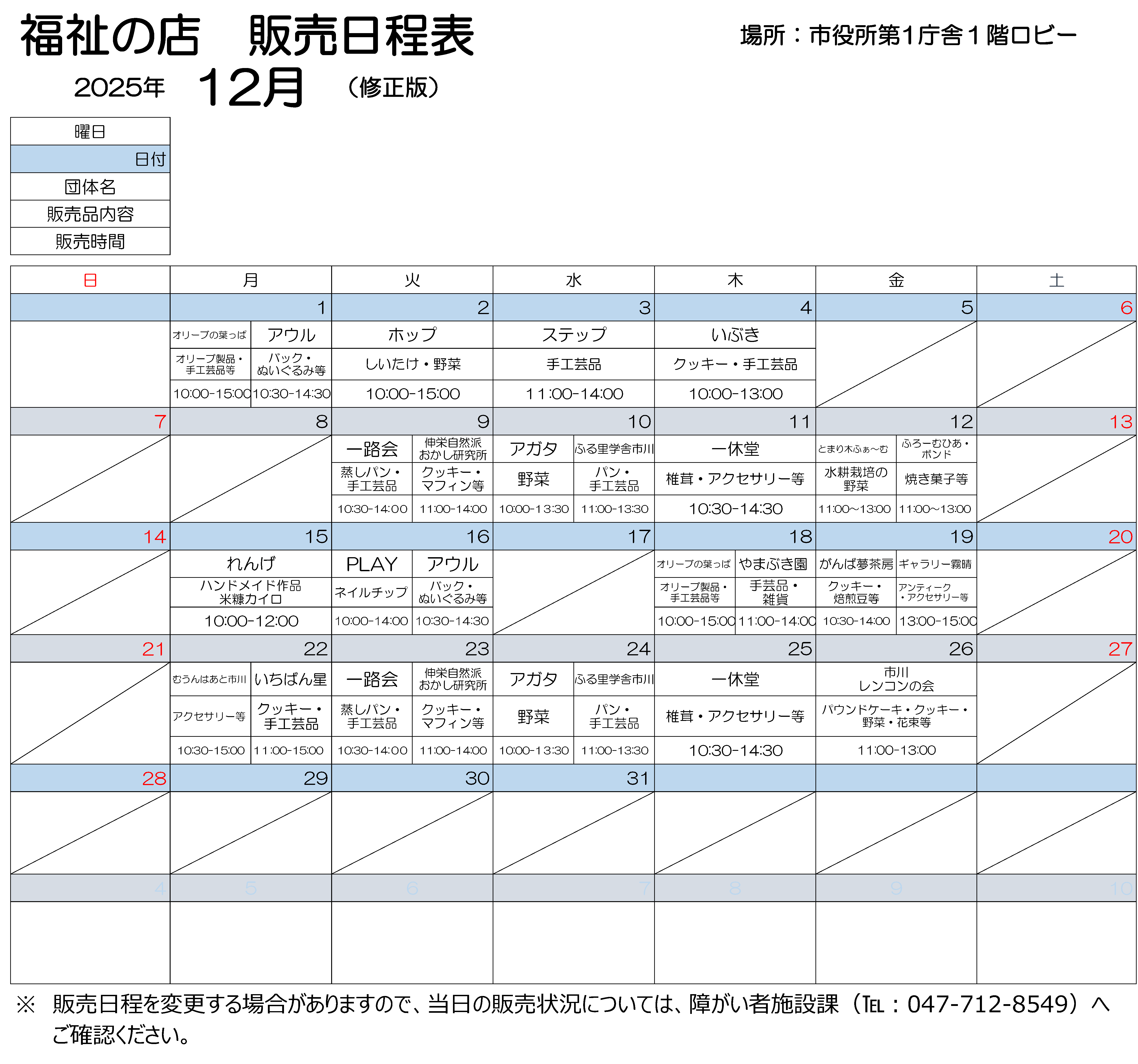 2025年12月（修正版）日程表　12月1日月曜　10時から15時まで、オリーブのはっぱで作りました、オリーブ製品、手工芸品などを販売します。10時30分から14時30分まで、アウルで製作しました、バック、ぬいぐるみを販売します。 12月2日火曜　10時から15時まで、ホップで作りました、しいたけ、野菜を販売します。 12月3日水曜　11時から14時まで、ステップで作りました、手工芸品を販売します。 12月4日木曜　10時から13時まで、いぶきで作りましたクッキー、手工芸品を販売しております。　  12月9日火曜　10時30分から14時まで、いちろかいで作りました、むしパン、手工芸品を販売します。　 11時から14時まで、しんえいしぜんはおかし研究所で作りました、クッキー、マフィンなどを販売します。 12月10日水曜　10時から13時30分まで、アガタで作りました野菜を販売します。 11時から13時30分まで、ふる里学舎市川で作りました、パン、手工芸品を販売します。 12月11日木曜　10時30分から14時30分まで、いっきゅうどうで作りました、椎茸、アクセサリーなどを販売します。 12月12日金曜　11時から13時まで、とまり木ふぁ～むで作りました水耕栽培の野菜と、ふろーむひあ・ボンドで作りました焼き菓子を販売します。 12月15日月曜　10時から12時まで、れんげで作りました、ハンドメイド作品と米ぬかカイロを販売します。 12月16日火曜　10時から14時まで、プレイで作りました、ネイルチップをはんばいします。10時30分から14時30分まで、アウルで製作しました、手作りのバック、くまのぬいぐるみを販売します。 12月18日木曜　10時から15時まで、オリーブのはっぱで作りました、オリーブ製品、手工芸品などを販売します。11時から14時まで、やまぶき園で作りました手工芸品を販売します。 12月19日金曜　10時30分から14時まで、がんばゆめさぼうで作りました、クッキー、焙煎豆などを販売します。13時から15時まで、ギャラリーきりはれで作りました、アンティークアクセサリーなどを販売します。 12月22日月曜　10時30分から15時まで、むうんはあと市川で作りました、アクセサリーを販売しております。11時から15時まで、いちばんぼ