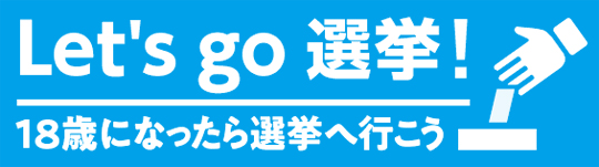 Let's go 選挙！18歳になったら選挙へ行こう