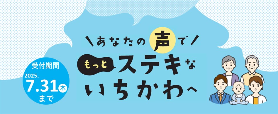 あなたの声でもっとステキないちかわへ　受付期間　2025年7月31日（木）まで