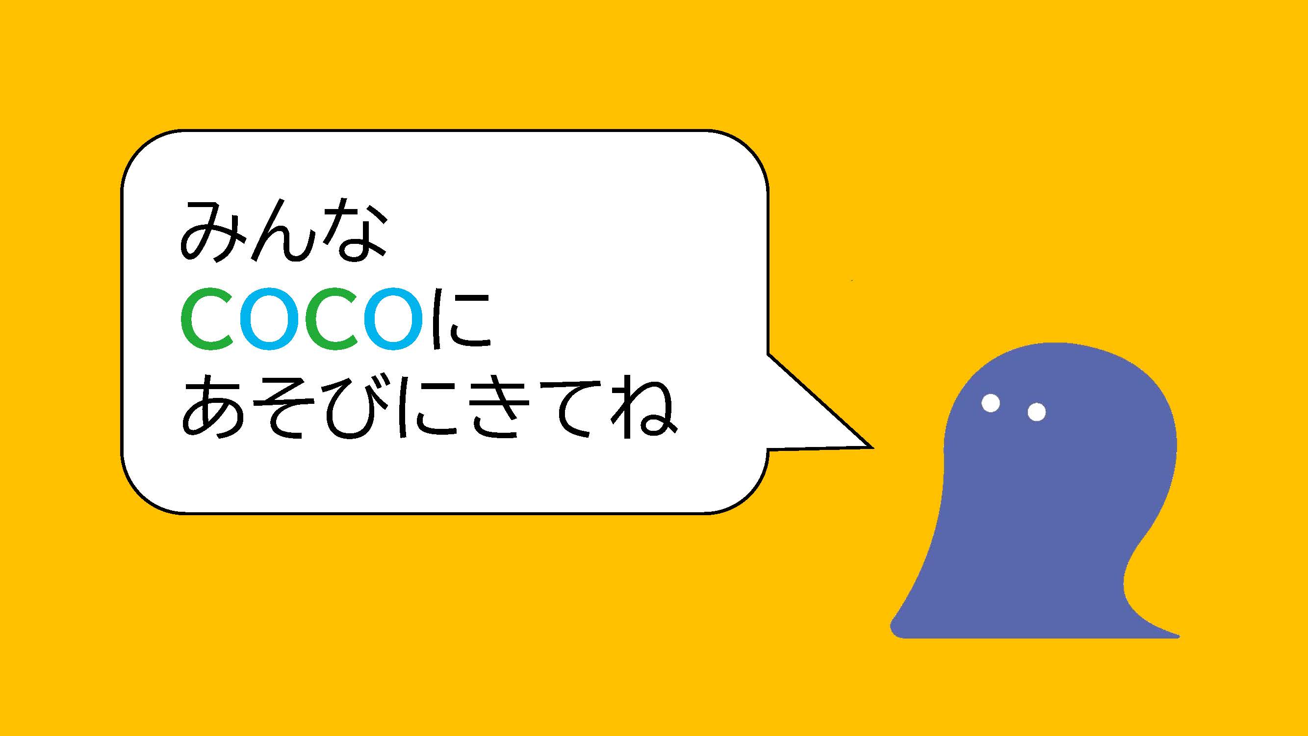 ココにあそびにきてね