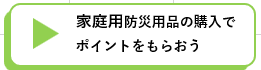 家庭用防災用品の購入でポイントをもらおうの画像