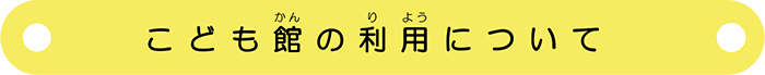 ボタン：こども館の利用について